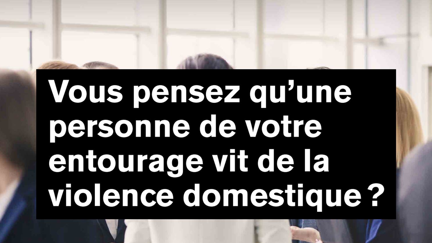 Vous pensez qu'une personne de votre entourage vit de la violence domestique ?