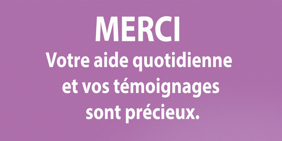 Votre aide quotidienne et vos témoignages sont précieux Votre aide quotidienne et vos témoignages sont précieux