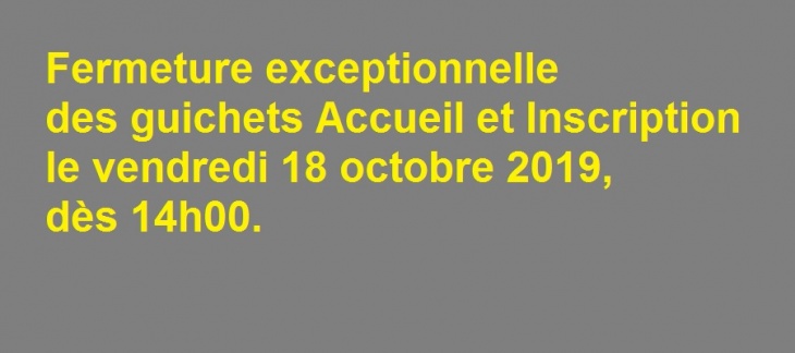 Vendredi 18 octobre 2019, dès 14h00 : fermeture exceptionnelle des guichets Accueil et Inscription Vendredi 18 octobre 2019, dès 14h00 : fermeture exceptionnelle des guichets Accueil et Inscription