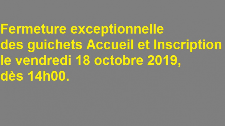 Vendredi 18 octobre 2019, dès 14h00 : fermeture exceptionnelle des guichets Accueil et Inscription