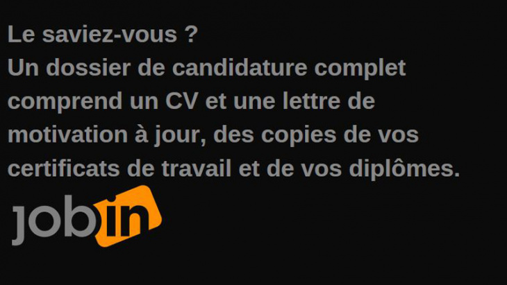Le saviez-vous ? Un dossier de candidature complet comprend un CV et une lettre de motivation à jour, des copies de vos certific